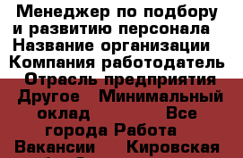 Менеджер по подбору и развитию персонала › Название организации ­ Компания-работодатель › Отрасль предприятия ­ Другое › Минимальный оклад ­ 29 000 - Все города Работа » Вакансии   . Кировская обл.,Захарищево п.